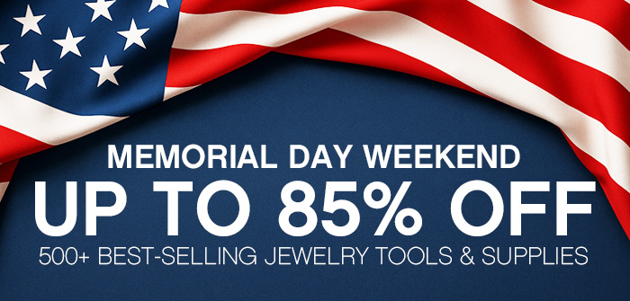 Memorial Day Weekend Sale - Up to 85% Off 500+ Best-Selling Jewelry Tools and Supplies